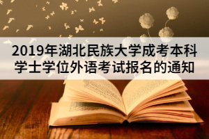 2019年湖北民族大學(xué)成考本科學(xué)士學(xué)位外語(yǔ)考試報(bào)名的通知