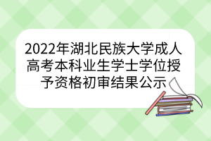 2022年湖北民族大學成人高考本科業生學士學位授予資格初審結果公示