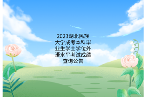 2023湖北民族大學成考本科畢業生學士學位外語水平考試成績查詢公告